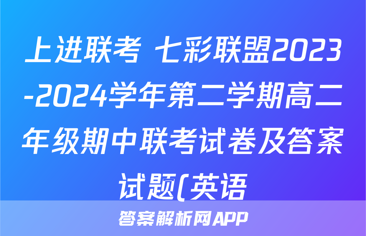 上进联考 七彩联盟2023-2024学年第二学期高二年级期中联考试卷及答案试题(英语)